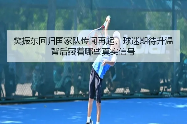 樊振东回归国家队传闻再起，球迷期待升温背后藏着哪些真实信号 - Tencent Sports
